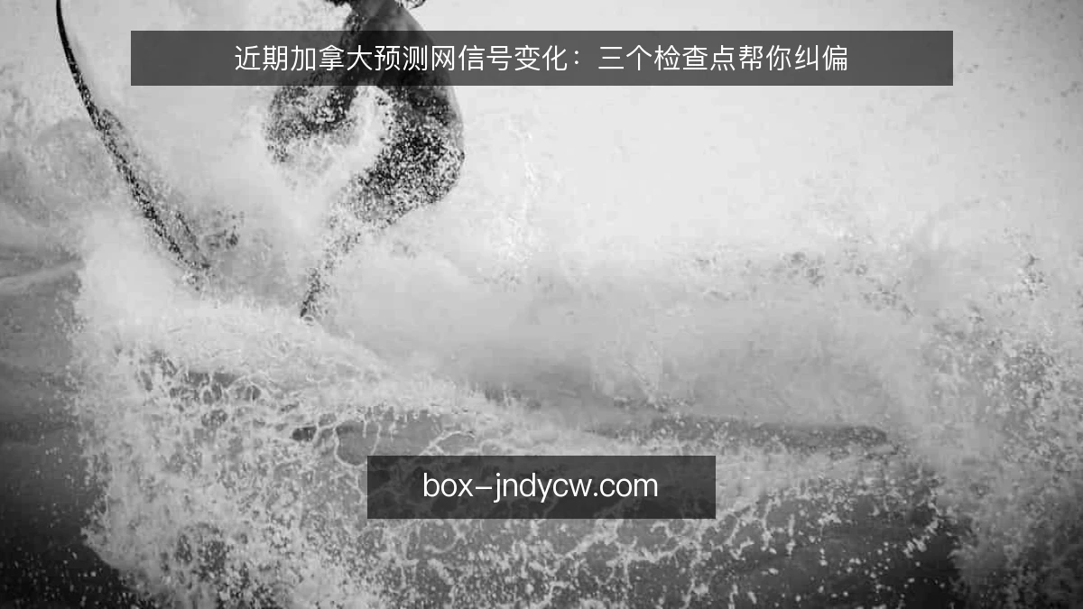 近期加拿大预测网信号变化：三个检查点帮你纠偏