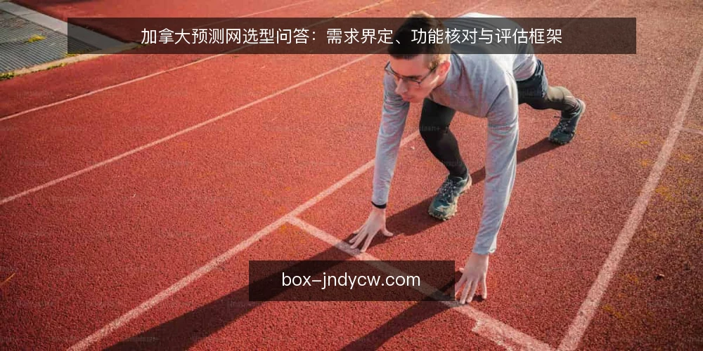 加拿大预测网选型问答：需求界定、功能核对与评估框架 — 如何界定加拿大预测网的需求边界？ 配图