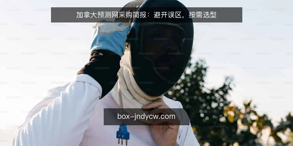 加拿大预测网采购简报:避开误区,按需选型 — 采购前先界定需求边界 配图