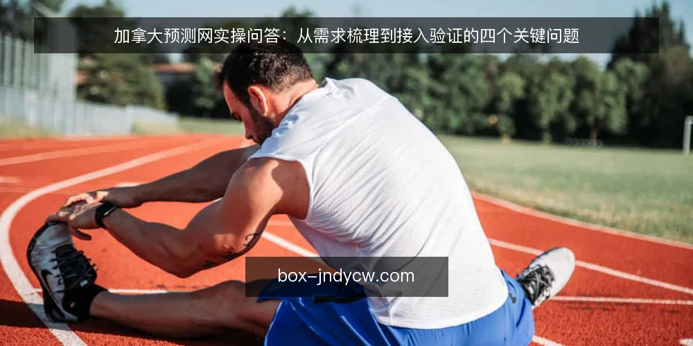 加拿大预测网实操问答：从需求梳理到接入验证的四个关键问题 — 准备：先明确你的预测场景与数据边界 配图