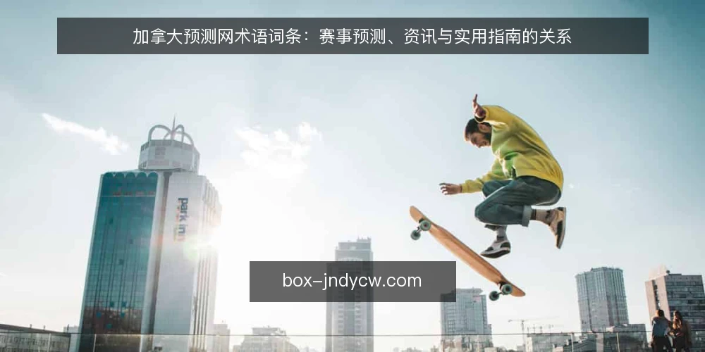 加拿大预测网术语词条：赛事预测、资讯与实用指南的关系 — 加拿大预测网是指什么 配图