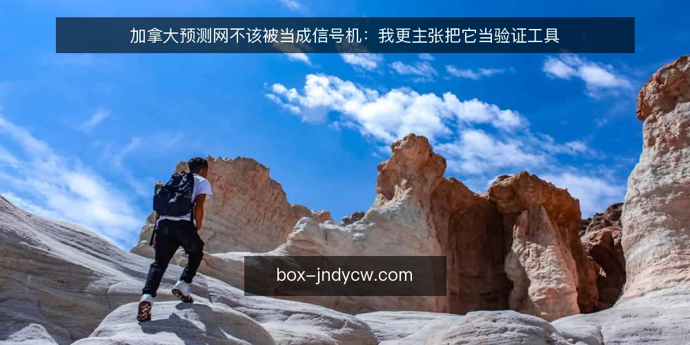 加拿大预测网不该被当成信号机：我更主张把它当验证工具 — 先厘清定位：工具还是信号 配图