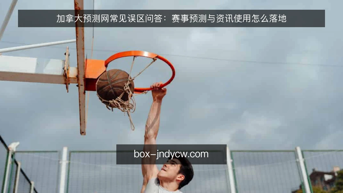 加拿大预测网常见误区问答：赛事预测与资讯使用怎么落地