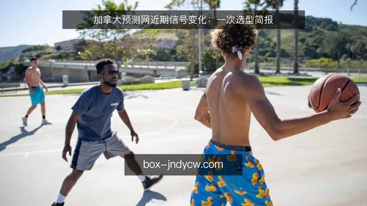 加拿大预测网近期信号变化:一次选型简报