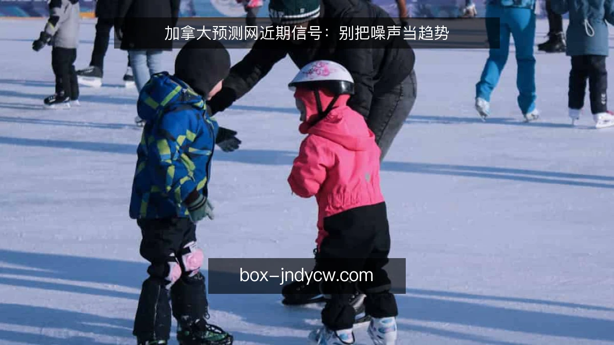 加拿大预测网近期信号：别把噪声当趋势