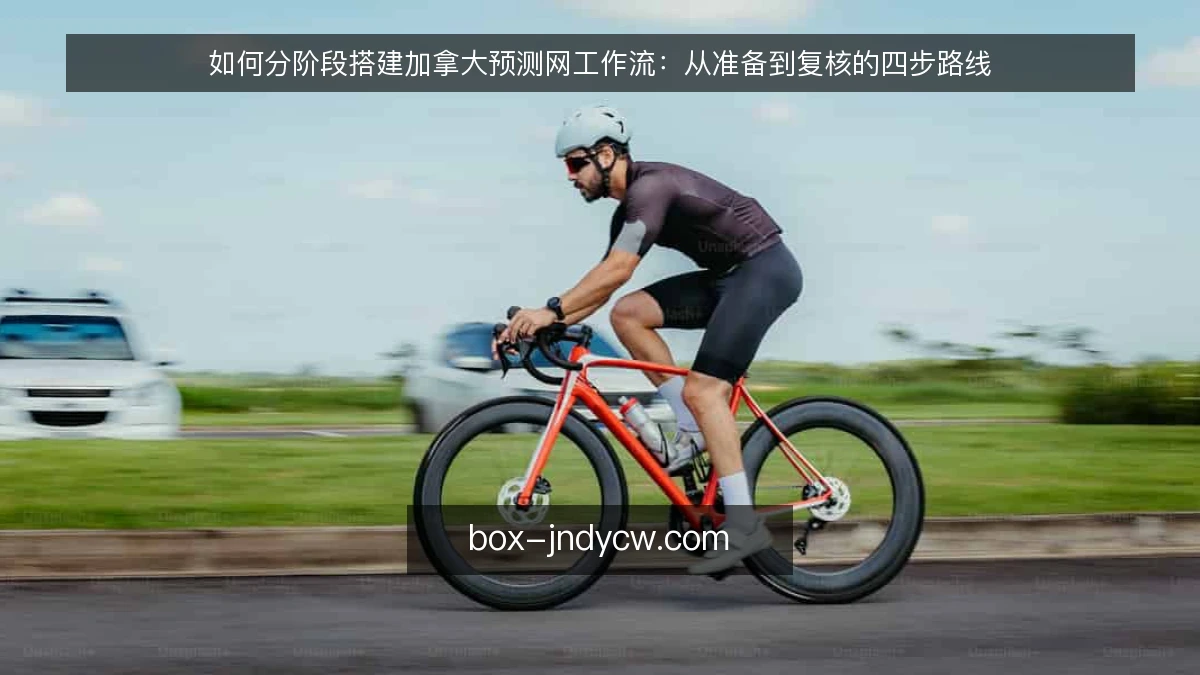 如何分阶段搭建加拿大预测网工作流：从准备到复核的四步路线