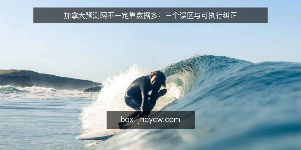 加拿大预测网不一定靠数据多：三个误区与可执行纠正 — 先厘清：加拿大预测网到底解决什么问题 配图