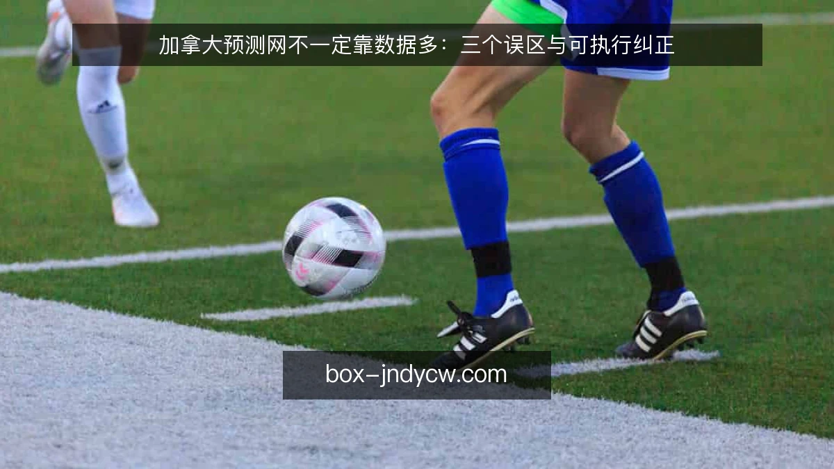 加拿大预测网不一定靠数据多：三个误区与可执行纠正