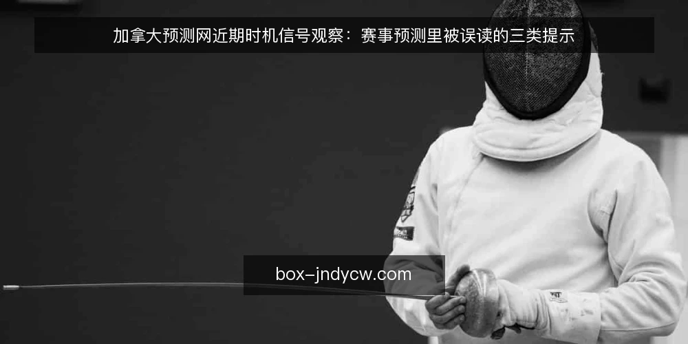加拿大预测网近期时机信号观察:赛事预测里被误读的三类提示 — 近期时机信号为何被误读 配图