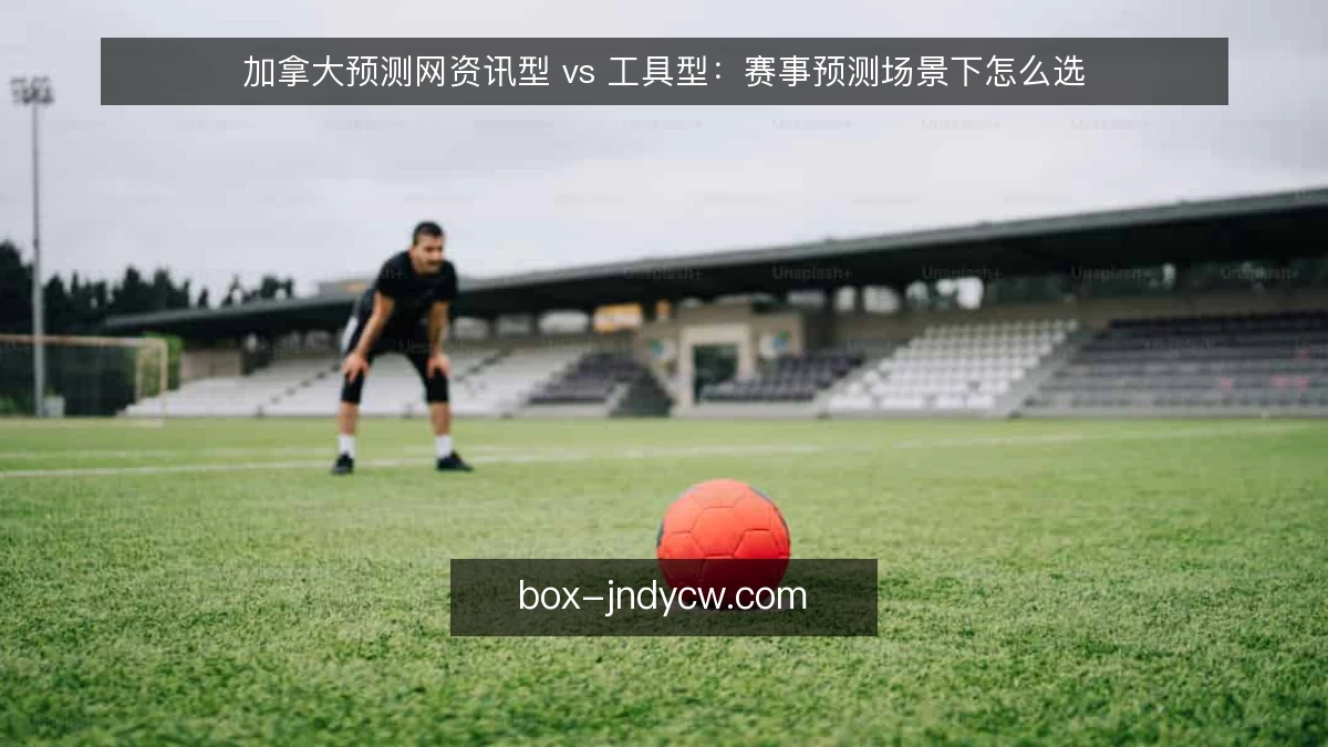 加拿大预测网资讯型 vs 工具型：赛事预测场景下怎么选